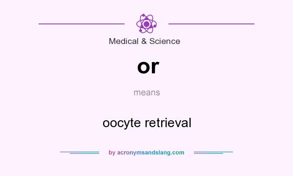 What does or mean? It stands for oocyte retrieval