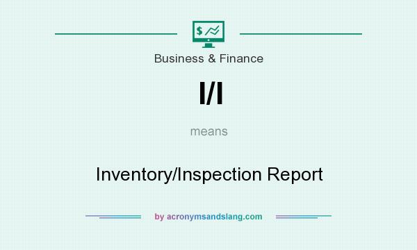 What does I/I mean? It stands for Inventory/Inspection Report
