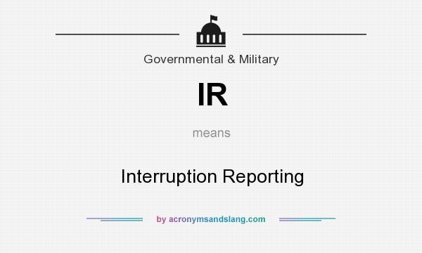 What does IR mean? It stands for Interruption Reporting
