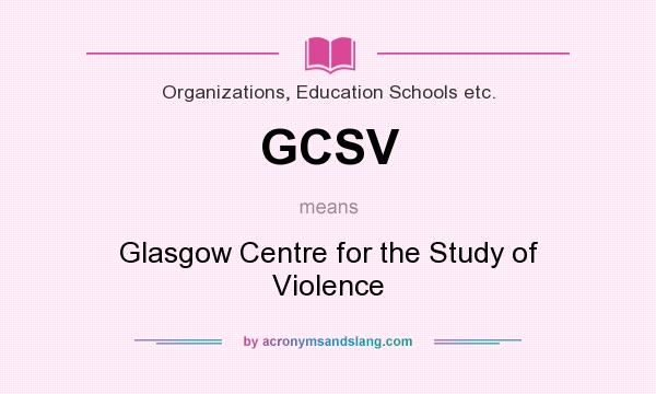 What does GCSV mean? It stands for Glasgow Centre for the Study of Violence