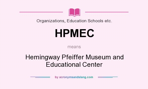 What does HPMEC mean? It stands for Hemingway Pfeiffer Museum and Educational Center