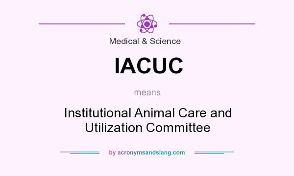 What does IACUC mean? It stands for Institutional Animal Care and Utilization Committee