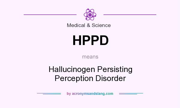 What does HPPD mean? It stands for Hallucinogen Persisting Perception Disorder