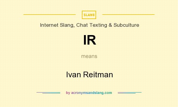 What does IR mean? It stands for Ivan Reitman