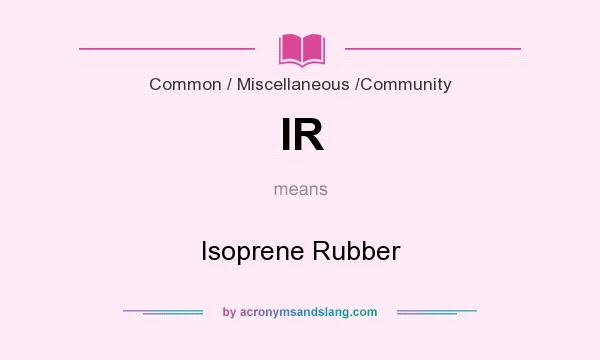 What does IR mean? It stands for Isoprene Rubber