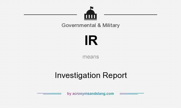 What does IR mean? It stands for Investigation Report