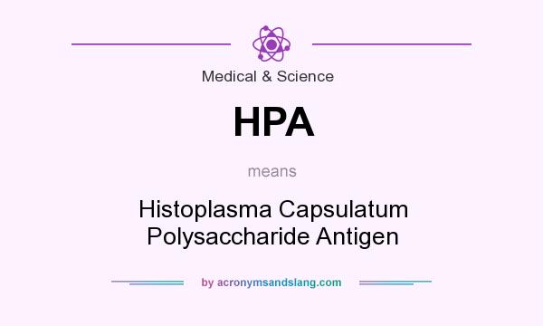 What does HPA mean? It stands for Histoplasma Capsulatum Polysaccharide Antigen