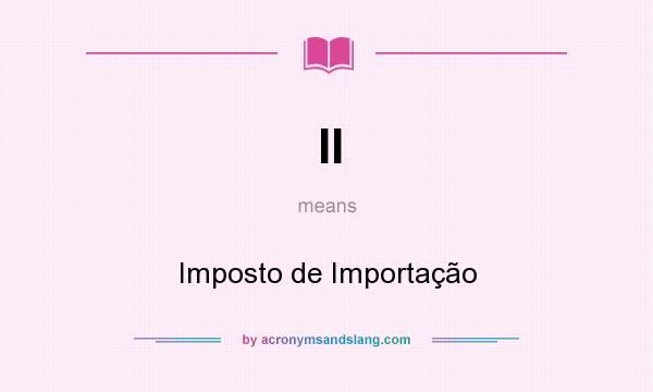 What does II mean? It stands for Imposto de Importação