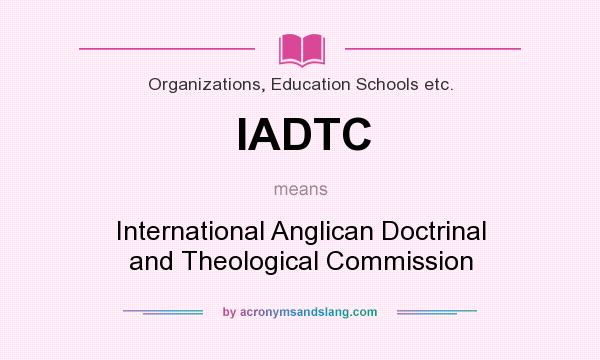 What does IADTC mean? It stands for International Anglican Doctrinal and Theological Commission