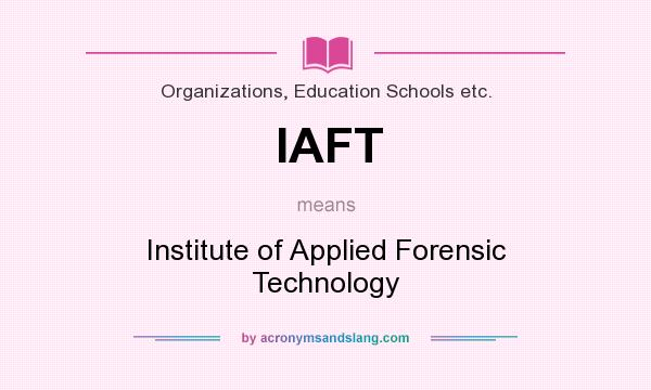 What does IAFT mean? It stands for Institute of Applied Forensic Technology