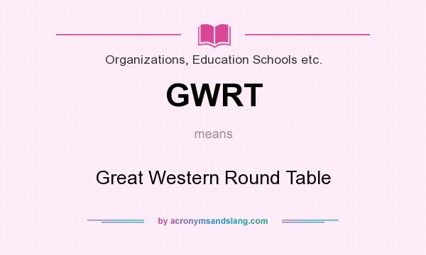 What does GWRT mean? It stands for Great Western Round Table