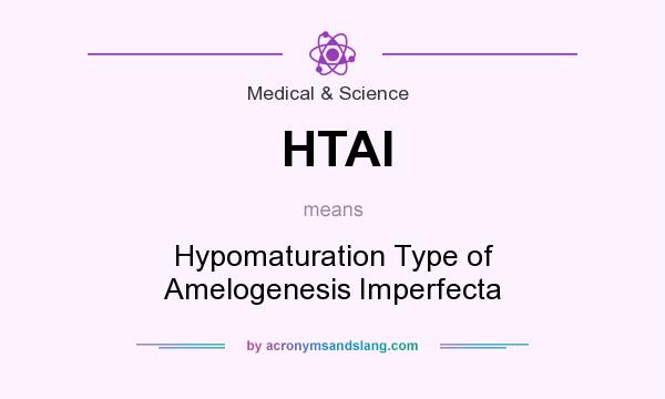 What does HTAI mean? It stands for Hypomaturation Type of Amelogenesis Imperfecta