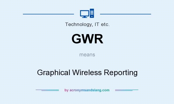 What does GWR mean? It stands for Graphical Wireless Reporting