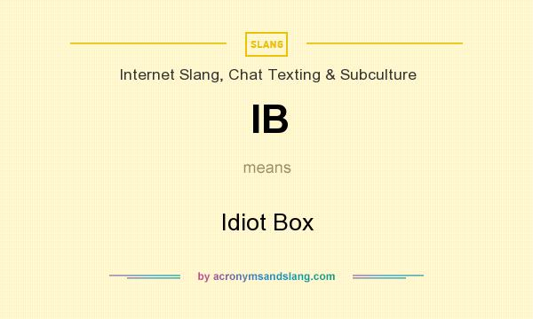 What does IB mean? It stands for Idiot Box