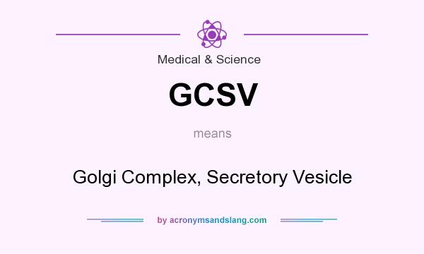 What does GCSV mean? It stands for Golgi Complex, Secretory Vesicle