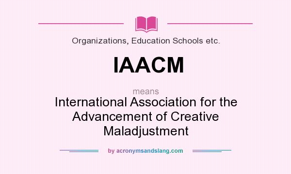 What does IAACM mean? It stands for International Association for the Advancement of Creative Maladjustment