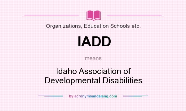 What does IADD mean? It stands for Idaho Association of Developmental Disabilities