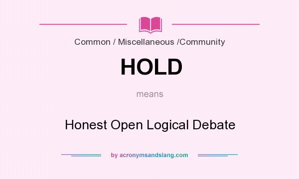 What does HOLD mean? It stands for Honest Open Logical Debate
