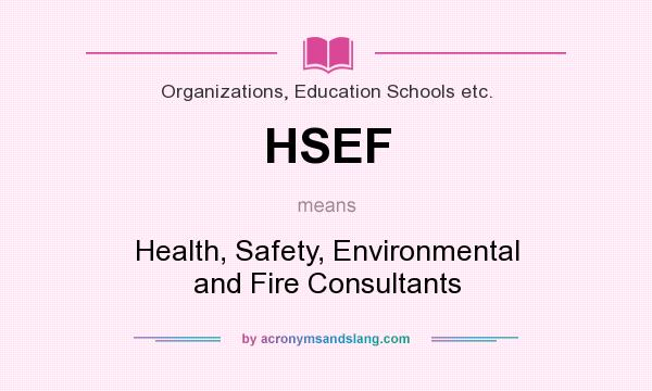 What does HSEF mean? It stands for Health, Safety, Environmental and Fire Consultants