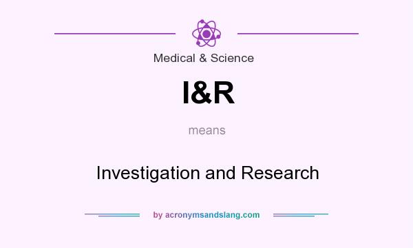What does I&R mean? It stands for Investigation and Research