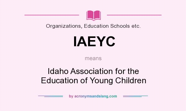 What does IAEYC mean? It stands for Idaho Association for the Education of Young Children