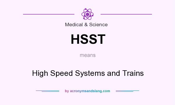 What does HSST mean? It stands for High Speed Systems and Trains