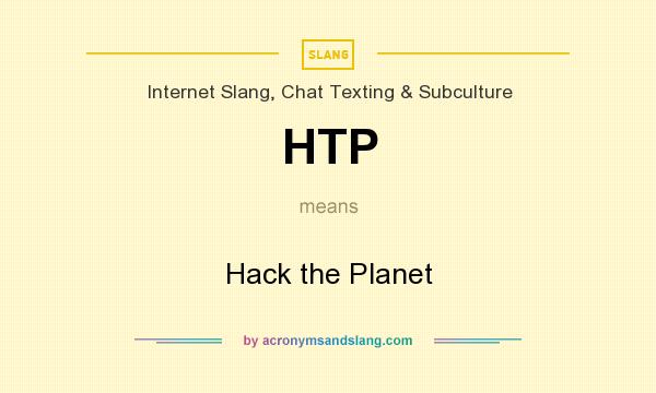 What does HTP mean? It stands for Hack the Planet