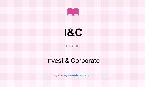 What does I&C mean? It stands for Invest & Corporate