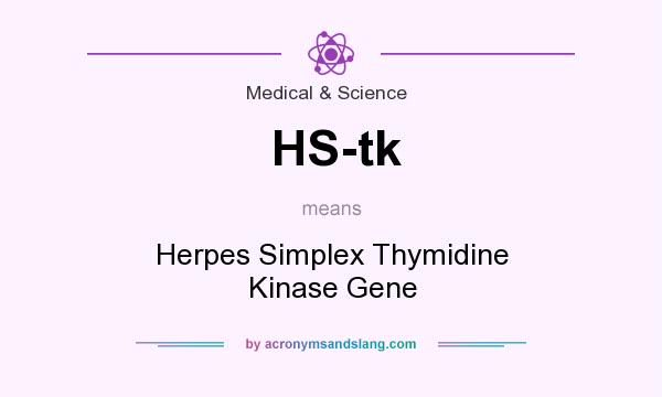 What does HS-tk mean? It stands for Herpes Simplex Thymidine Kinase Gene