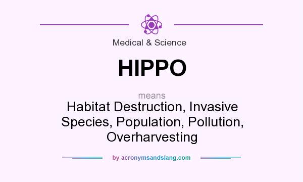 What does HIPPO mean? It stands for Habitat Destruction, Invasive Species, Population, Pollution, Overharvesting