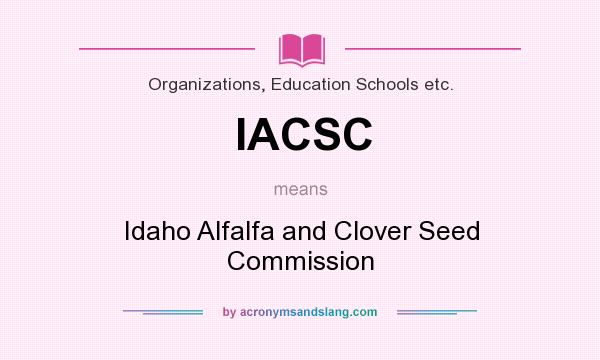 What does IACSC mean? It stands for Idaho Alfalfa and Clover Seed Commission