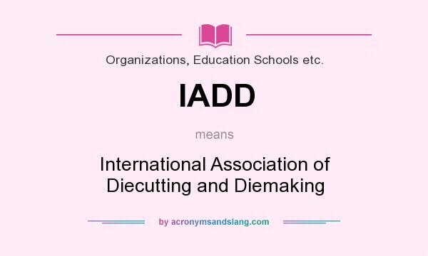 What does IADD mean? It stands for International Association of Diecutting and Diemaking