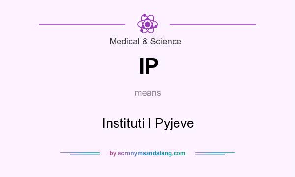 What does IP mean? It stands for Instituti I Pyjeve