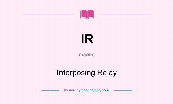 What does IR mean? It stands for Interposing Relay