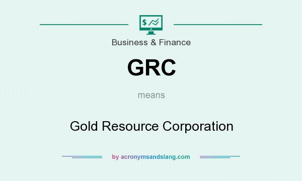 What does GRC mean? It stands for Gold Resource Corporation