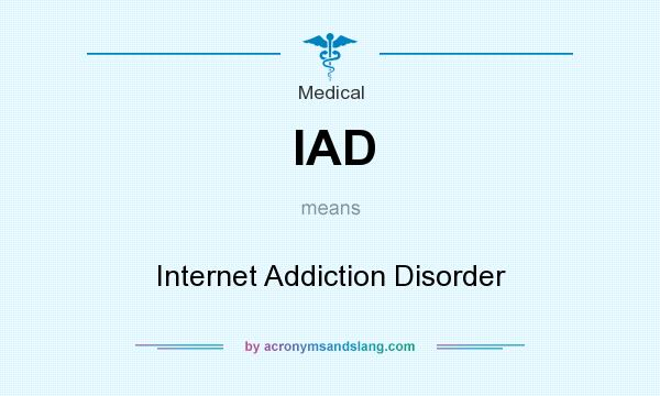 What does IAD mean? It stands for Internet Addiction Disorder