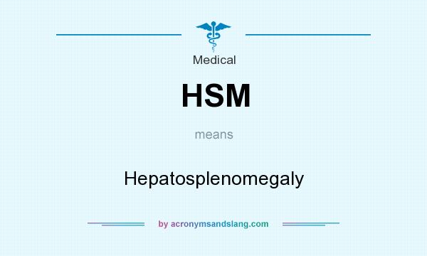 What does HSM mean? It stands for Hepatosplenomegaly