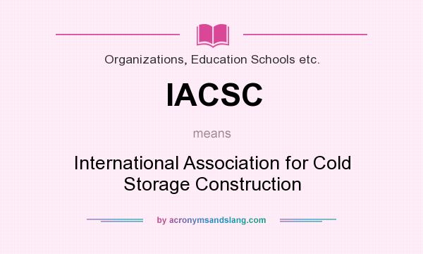 What does IACSC mean? It stands for International Association for Cold Storage Construction