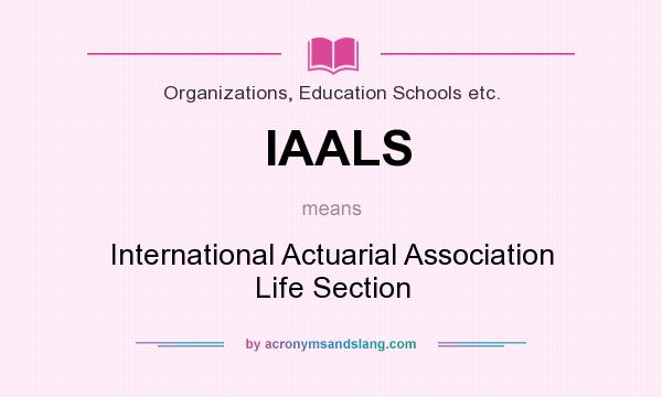 What does IAALS mean? It stands for International Actuarial Association Life Section