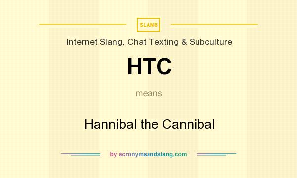 What does HTC mean? It stands for Hannibal the Cannibal
