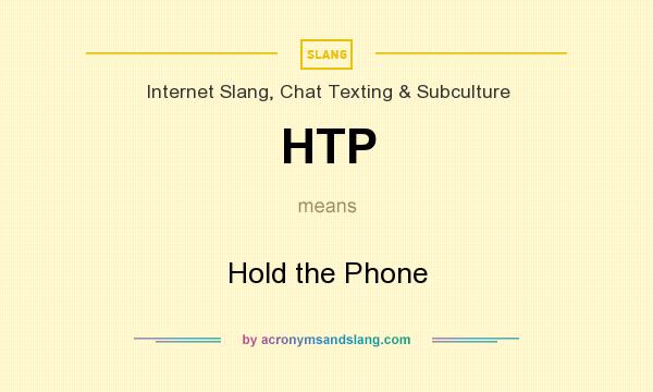 What does HTP mean? It stands for Hold the Phone