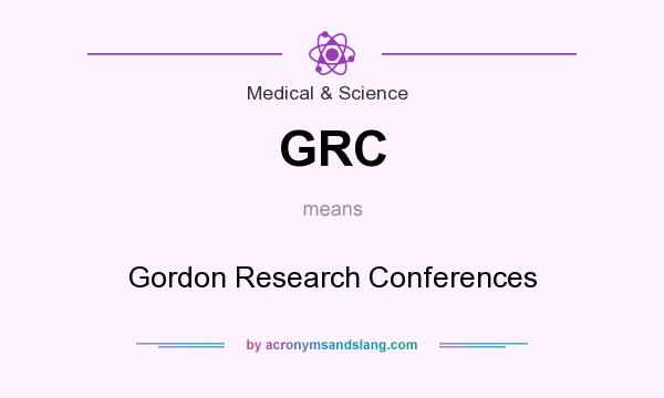 What does GRC mean? It stands for Gordon Research Conferences