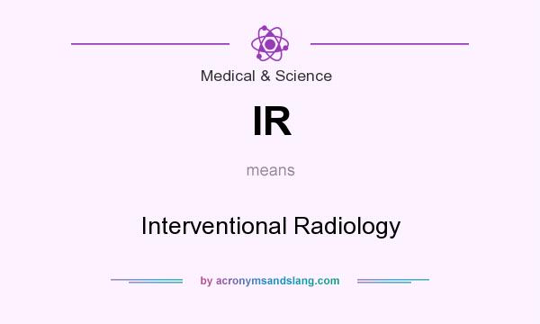 What does IR mean? It stands for Interventional Radiology