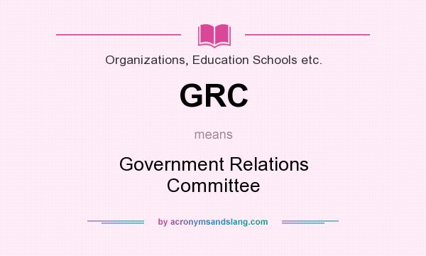 What does GRC mean? It stands for Government Relations Committee
