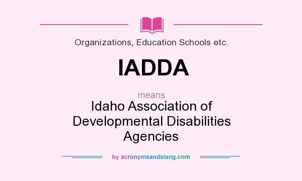 What does IADDA mean? It stands for Idaho Association of Developmental Disabilities Agencies