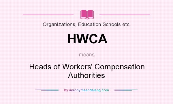 What does HWCA mean? It stands for Heads of Workers` Compensation Authorities