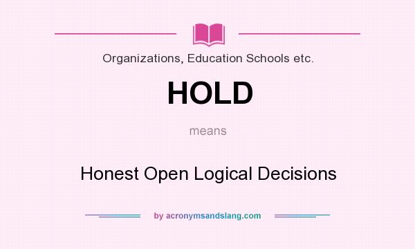 What does HOLD mean? It stands for Honest Open Logical Decisions