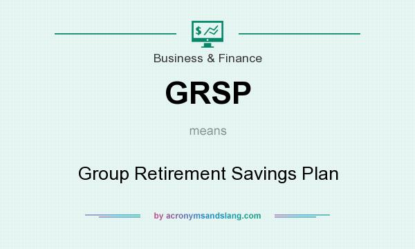 What does GRSP mean? It stands for Group Retirement Savings Plan