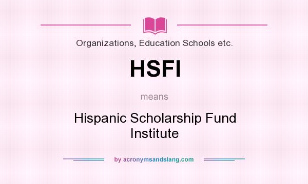 What does HSFI mean? It stands for Hispanic Scholarship Fund Institute
