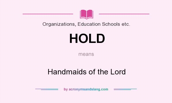 What does HOLD mean? It stands for Handmaids of the Lord